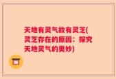 天地有灵气故有灵芝(灵芝存在的原因：探究天地灵气的奥妙)
