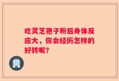 吃灵芝孢子粉后身体反应大，你会经历怎样的好转呢？