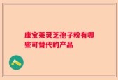 康宝莱灵芝孢子粉有哪些可替代的产品