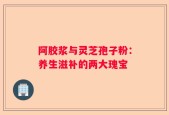 阿胶浆与灵芝孢子粉：养生滋补的两大瑰宝
