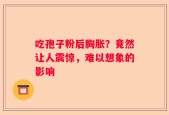 吃孢子粉后胸胀？竟然让人震惊，难以想象的影响