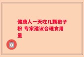 健康人一天吃几颗孢子粉 专家建议合理食用量