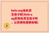 behrang有机灵芝孢子粉(Behrang的有机灵芝孢子粉，让你拥有健康体魄)