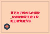 灵芝孢子粉怎么吃得快_快速掌握灵芝孢子粉的正确食用方法