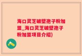 海口灵芝破壁孢子粉加盟_海口灵芝破壁孢子粉加盟项目介绍)