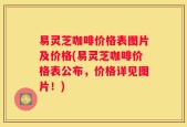 易灵芝咖啡价格表图片及价格(易灵芝咖啡价格表公布，价格详见图片！)
