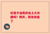 吃孢子油真的会上火长膘吗？揭开，网友惊呆了