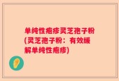 单纯性疱疹灵芝孢子粉(灵芝孢子粉：有效缓解单纯性疱疹)