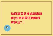松岗到灵芝多远距离路程(松岗到灵芝的路程有多远？)
