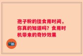 孢子粉的佳食用时间，你真的知道吗？食用时机带来的奇妙效果