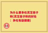 为什么要多吃灵芝孢子粉(灵芝孢子粉的好处：多吃有益健康)