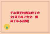 千年灵芝的搞笑段子大全(灵芝段子大全：爆笑千年小品辑)