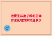 泡灵芝与孢子粉的正确方法及功效你知道多少