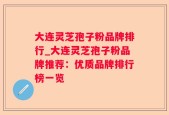 大连灵芝孢子粉品牌排行_大连灵芝孢子粉品牌推荐：优质品牌排行榜一览