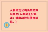 人参灵芝公鸡汤的功效与禁忌(人参灵芝公鸡汤：健康功效与使用禁忌。)