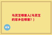 马灵芝哪里人(马灵芝的家乡在哪里？)
