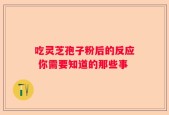 吃灵芝孢子粉后的反应 你需要知道的那些事