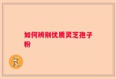 如何辨别优质灵芝孢子粉