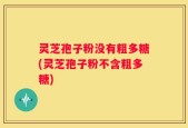 灵芝孢子粉没有粗多糖(灵芝孢子粉不含粗多糖)