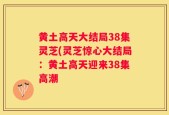 黄土高天大结局38集灵芝(灵芝惊心大结局：黄土高天迎来38集高潮