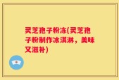 灵芝孢子粉冻(灵芝孢子粉制作冰淇淋，美味又滋补)