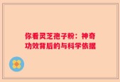 你看灵芝孢子粉：神奇功效背后的与科学依据