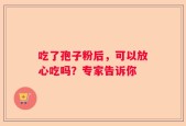 吃了孢子粉后，可以放心吃吗？专家告诉你