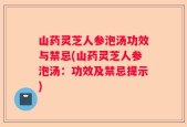 山药灵芝人参泡汤功效与禁忌(山药灵芝人参泡汤：功效及禁忌提示)