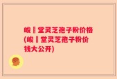 峻銘堂灵芝孢子粉价格(峻銘堂灵芝孢子粉价钱大公开)