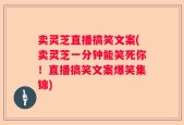 卖灵芝直播搞笑文案(卖灵芝一分钟能笑死你！直播搞笑文案爆笑集锦)