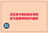 灵芝孢子粉的佳外观特征与品质辨别技巧解析