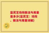 蓝灵芝功效做法与用量是多少(蓝灵芝：功效、做法与用量详解)