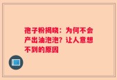 孢子粉揭晓：为何不会产出油泡泡？让人意想不到的原因