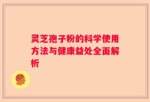 灵芝孢子粉的科学使用方法与健康益处全面解析