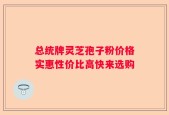 总统牌灵芝孢子粉价格实惠性价比高快来选购