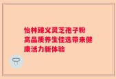 怡林臻义灵芝孢子粉 高品质养生佳选带来健康活力新体验