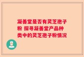 凝善堂是否有灵芝孢子粉 探寻凝善堂产品种类中的灵芝孢子粉情况