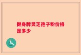 健身牌灵芝孢子粉价格是多少