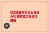 吃灵芝孢子粉后全身没力气 探究原因及应对措施