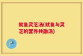 鱿鱼灵芝汤(鱿鱼与灵芝的营养共融汤)