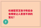 吃破壁灵芝孢子粉后会有哪些让人意想不到的变化？