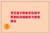 灵芝孢子粉能否在锅中煮制的详细解析与使用建议