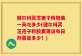 健尔科灵芝孢子粉胶囊一天吃多少(健尔科灵芝孢子粉胶囊建议每日剂量是多少？)