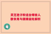 灵芝孢子粉适合哪些人群食用与健康益处解析