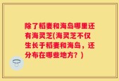 除了稻妻和海岛哪里还有海灵芝(海灵芝不仅生长于稻妻和海岛，还分布在哪些地方？)