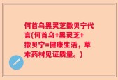 何首乌黑灵芝撒贝宁代言(何首乌+黑灵芝+撒贝宁=健康生活，草本药材见证质量。)