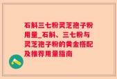 石斛三七粉灵芝孢子粉用量_石斛、三七粉与灵芝孢子粉的黄金搭配及推荐用量指南