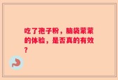 吃了孢子粉，脑袋蒙蒙的体验，是否真的有效？