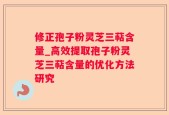 修正孢子粉灵芝三萜含量_高效提取孢子粉灵芝三萜含量的优化方法研究