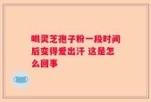 喝灵芝孢子粉一段时间后变得爱出汗 这是怎么回事